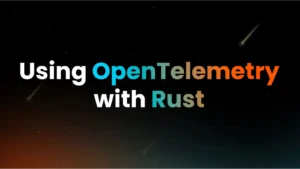 OpenTelemetry Rust : A Comprehensive Guide For Instrumenting Rust Applications