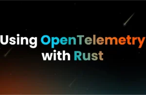 OpenTelemetry Rust : A Comprehensive Guide For Instrumenting Rust Applications