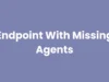 Endpoint With Missing Agents : Identifying And Managing Security Gaps
