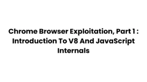 Chrome Browser Exploitation, Part 1 : Introduction To V8 And JavaScript Internals