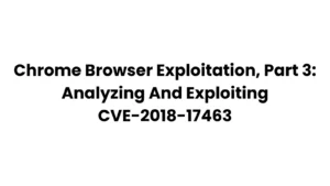 Chrome Browser Exploitation, Part 3: Analyzing and Exploiting CVE-2018-17463