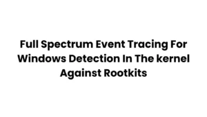 Full Spectrum Event Tracing For Windows Detection In The kernel Against Rootkits